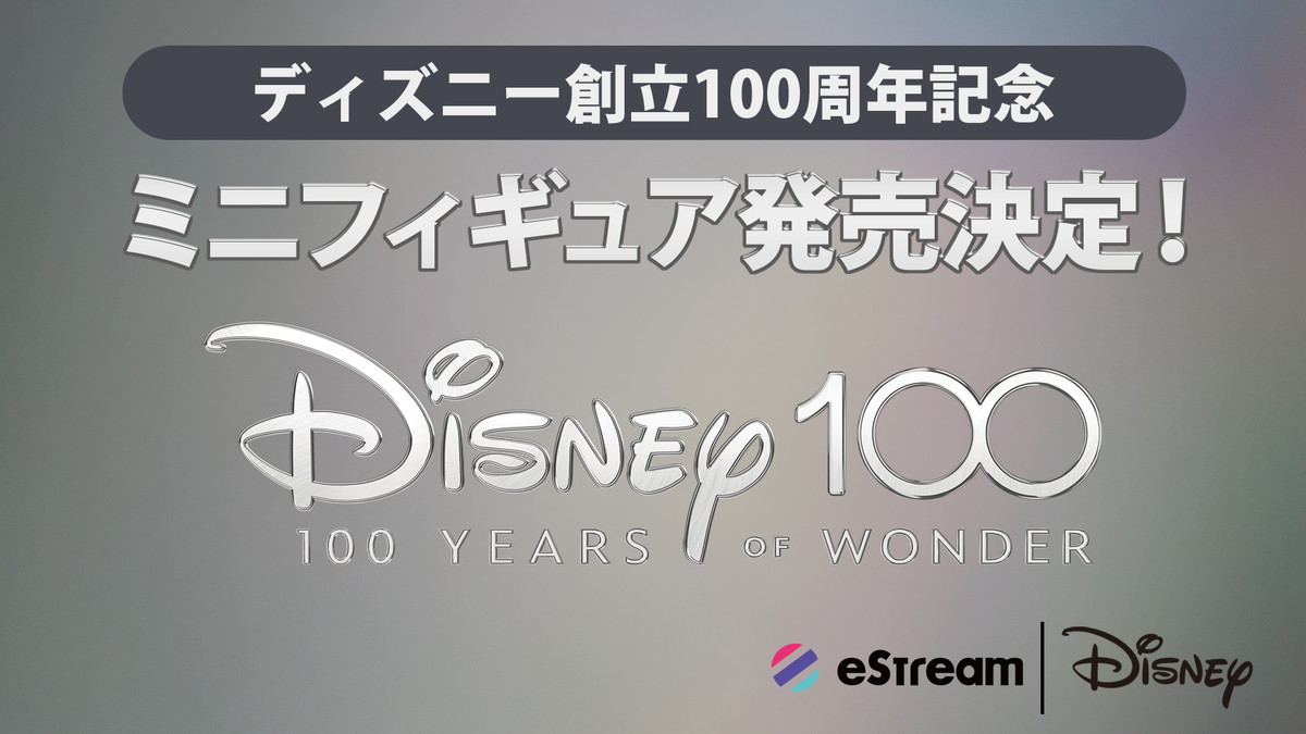 eStreamがディズニー創立100周年「Disney 100 Years of Wonder」に参加！100周年限定イラストを使用したミニフィギュアを発売